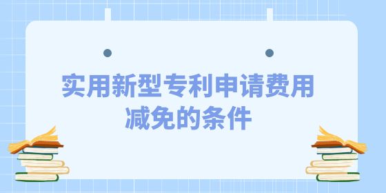 發(fā)明專利申請費用減免的條件是什么？