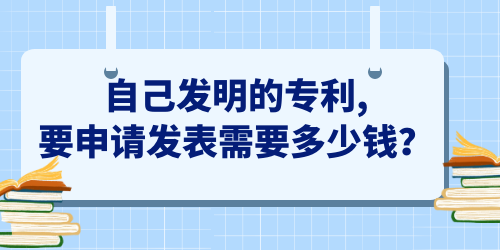 自己發(fā)明的專利,要申請發(fā)表需要多少錢？