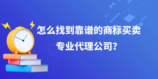 怎么找到靠譜的商標(biāo)買賣專業(yè)代理公司？