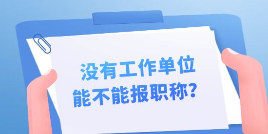 沒有工作單位能不能報職稱？