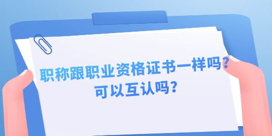 職稱跟職業(yè)資格證書一樣嗎？可以互認(rèn)嗎？