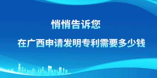 悄悄告訴訴您，在廣西申請發(fā)明專利需要多少錢？