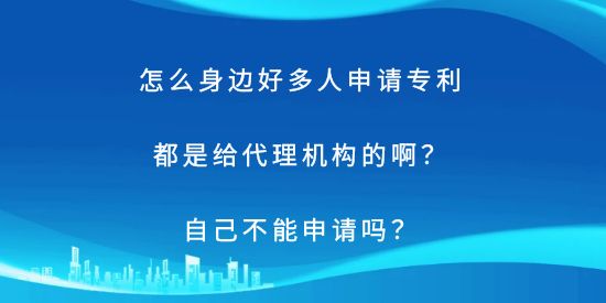 怎么身邊好多人申請專利都是給代理機構(gòu)的?。孔约翰荒苌暾垎?？