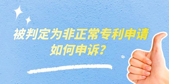 被判定為非正常專利申請(qǐng)如何申訴？