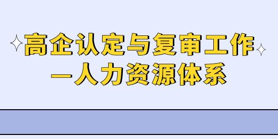 高新技術(shù)企業(yè)認定與復(fù)審工作,高企人力資源體系,