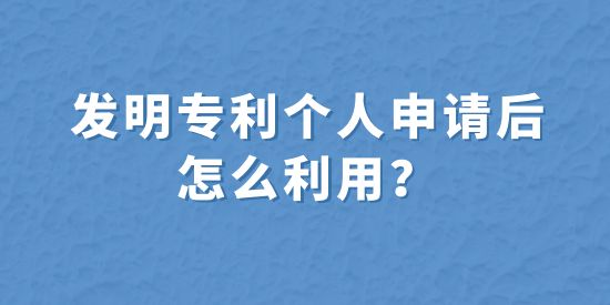 發(fā)明專利個(gè)人申請(qǐng)后怎么利用？