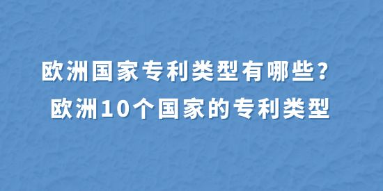 歐洲國家專利類型有哪些,歐洲10個(gè)國家的專利類型,