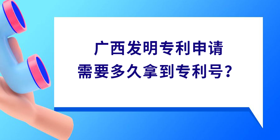 廣西發(fā)明專利申請需要多久拿到專利號？