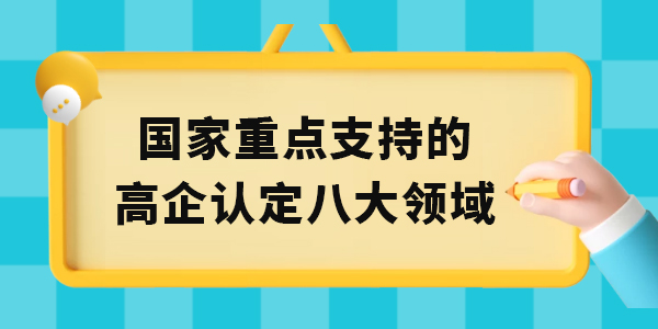 國(guó)家重點(diǎn)支持的高新技術(shù)企業(yè)認(rèn)定八大領(lǐng)域,高企八大領(lǐng)域,