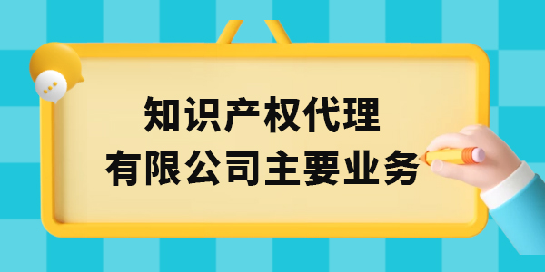 廣西知識產權代理有限公司主要業(yè)務有哪些,知識產權代理,