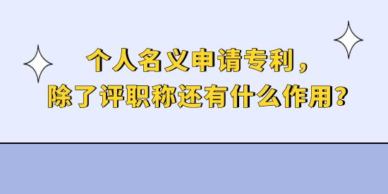 個(gè)人名義申請(qǐng)專利，除了評(píng)職稱還有什么作用？