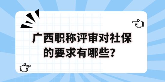 廣西職稱評審對社保的要求有哪些？