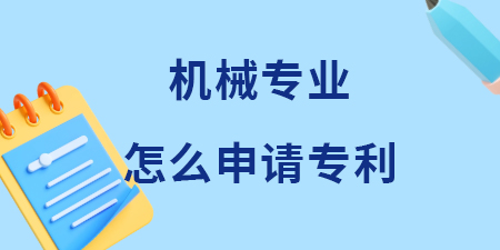 廣西機(jī)械專業(yè)領(lǐng)域怎么申請專利？機(jī)械專利申請費(fèi)用和流程是多少？