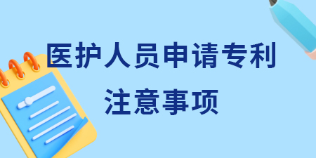 廣西醫(yī)護(hù)人員申請(qǐng)專利注意事項(xiàng),醫(yī)護(hù)人員哪些想法申請(qǐng)專利,