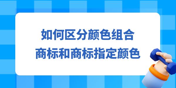 如何區(qū)分顏色組合商標和商標指定顏色,