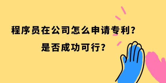 程序員在公司怎么申請專利？是否成功可行？