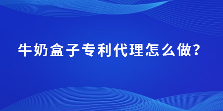 牛奶盒子專利代理怎么做？