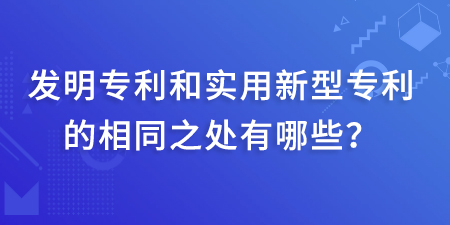 發(fā)明專利和實用新型專利的相同之處有哪些？