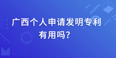 廣西發(fā)明專利本人起什么作用呢？個人申請發(fā)明專利有用嗎？