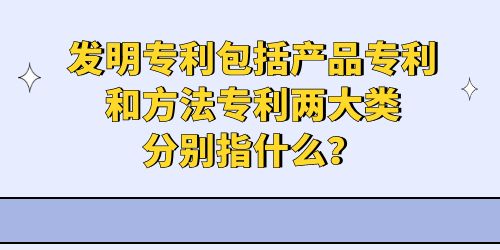 發(fā)明專利包括產(chǎn)品專利和方法專利兩大類分別指什么？