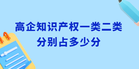 高企認(rèn)定知識產(chǎn)權(quán)一類二類分別占多少分？