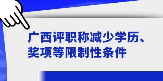 廣西評職稱減少學(xué)歷、獎項等限制性條件