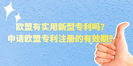 歐盟有實(shí)用新型專利嗎？申請歐盟專利注冊的有效期？