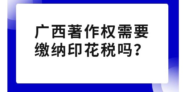 廣西著作權(quán)需要繳納印花稅嗎？