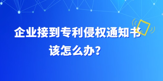 企業(yè)接到專利侵權(quán)通知書該怎么辦？具體要調(diào)查哪方面？