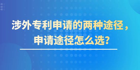 涉外專利申請(qǐng)的兩種途徑,涉外專利申請(qǐng)的兩種途徑怎么選,