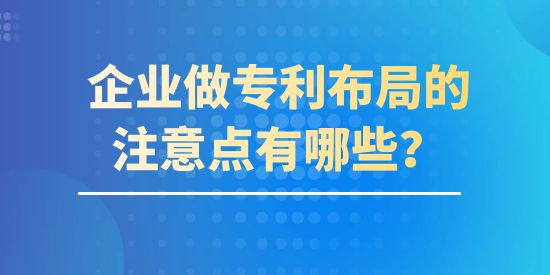 企業(yè)做專利布局的注意點(diǎn)有哪些,