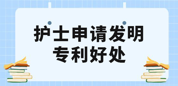 護(hù)士申請發(fā)明專利好處有哪些？值得去申請專利嗎？