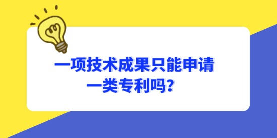 一項(xiàng)技術(shù)成果只能申請一類專利嗎？