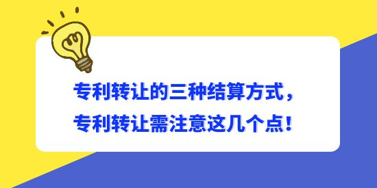 專利轉(zhuǎn)讓的三種結(jié)算方式，專利轉(zhuǎn)讓需注意這幾個(gè)點(diǎn)！