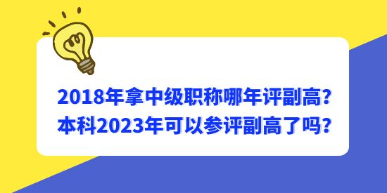 2018年拿中級(jí)職稱哪年評(píng)副高？本科2023年可以參評(píng)副高了嗎？