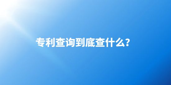 專利查詢到底要查些什么呢？