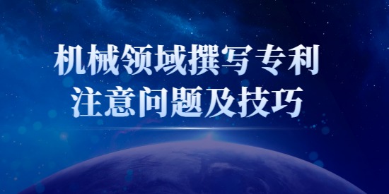 機(jī)械類專利怎么寫？機(jī)械領(lǐng)域撰寫專利注意問(wèn)題及技巧