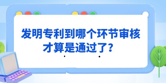 發(fā)明專利到哪個環(huán)節(jié)審核才算是通過了？