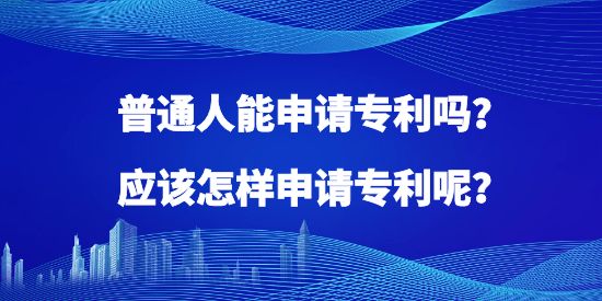 普通人能申請專利嗎？應該怎樣申請專利呢？