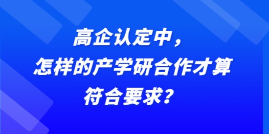 高企認(rèn)定中，怎樣的產(chǎn)學(xué)研合作才算符合要求？