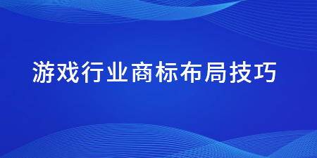 游戲行業(yè)商標(biāo)布局技巧