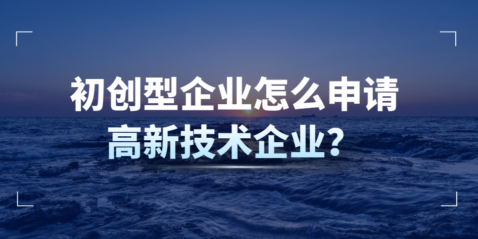 初創(chuàng)型企業(yè)怎么申請高新技術(shù)企業(yè),